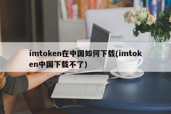 国内用户如何下载imtoken_imtoken国内版_imtoken中国下载不了