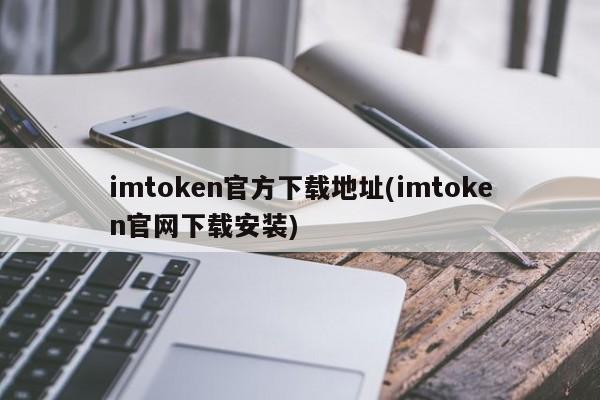 imToken下载地址app_地址下载所有壁纸怎么设置_地址下载文件