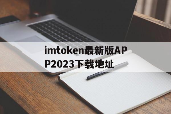 包含imtoken最新版APP2023下载地址的词条